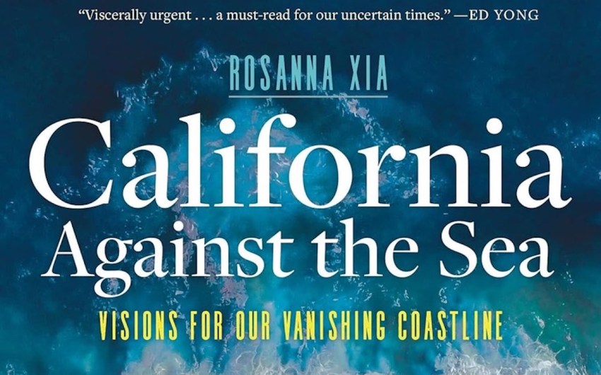 Book Review | ‘California Against the Sea: Visions for Our Vanishing Coastline’ by Rosanna Xia